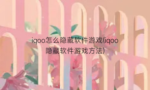 iqoo怎么隐藏软件游戏(iqoo隐藏软件游戏方法)