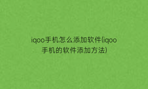 iqoo手机怎么添加软件(iqoo手机的软件添加方法)