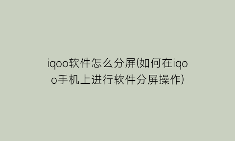 iqoo软件怎么分屏(如何在iqoo手机上进行软件分屏操作)