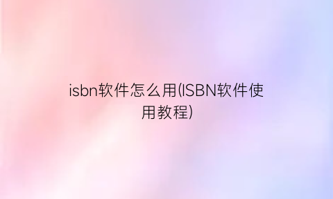 isbn软件怎么用(ISBN软件使用教程)