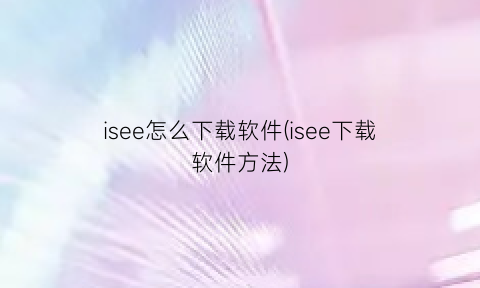 isee怎么下载软件(isee下载软件方法)