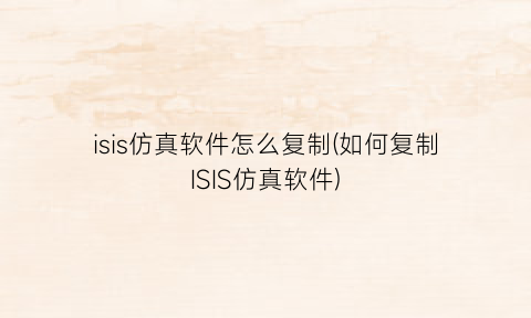“isis仿真软件怎么复制(如何复制ISIS仿真软件)