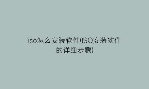 “iso怎么安装软件(ISO安装软件的详细步骤)