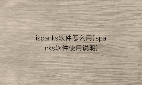 “ispanks软件怎么用(ispanks软件使用说明)