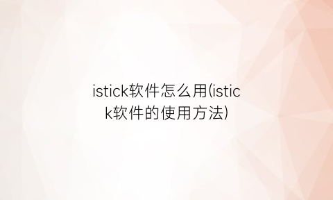 istick软件怎么用(istick软件的使用方法)