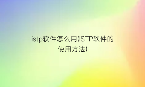 istp软件怎么用(ISTP软件的使用方法)