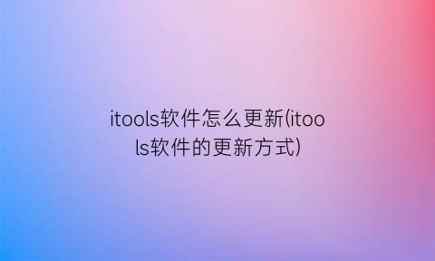 itools软件怎么更新(itools软件的更新方式)