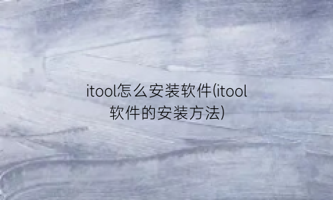 itool怎么安装软件(itool软件的安装方法)