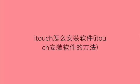 itouch怎么安装软件(itouch安装软件的方法)