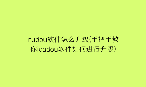 itudou软件怎么升级(手把手教你idadou软件如何进行升级)