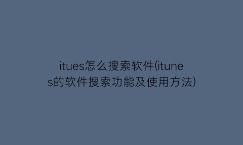 “itues怎么搜索软件(itunes的软件搜索功能及使用方法)