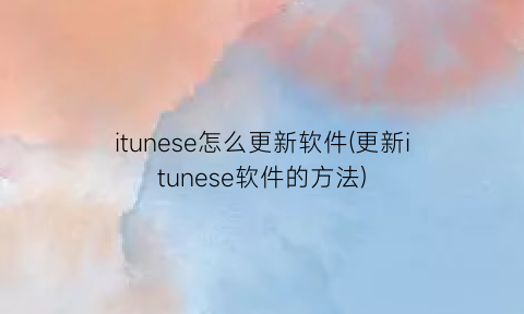 itunese怎么更新软件(更新itunese软件的方法)