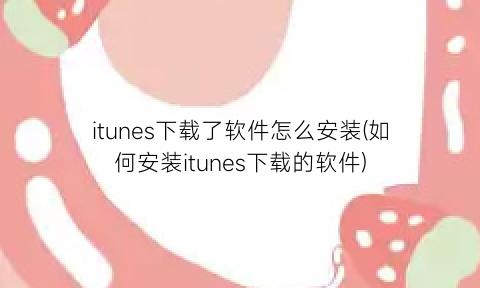 “itunes下载了软件怎么安装(如何安装itunes下载的软件)