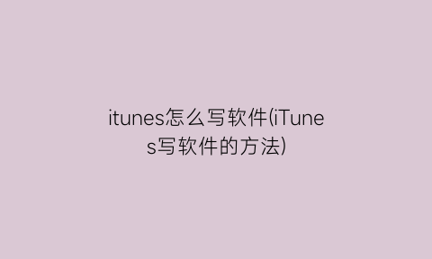 itunes怎么写软件(iTunes写软件的方法)