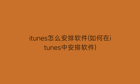 “itunes怎么安排软件(如何在itunes中安排软件)