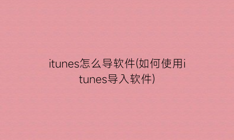 “itunes怎么导软件(如何使用itunes导入软件)