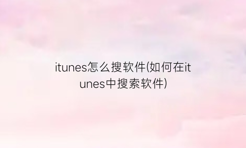 itunes怎么搜软件(如何在itunes中搜索软件)