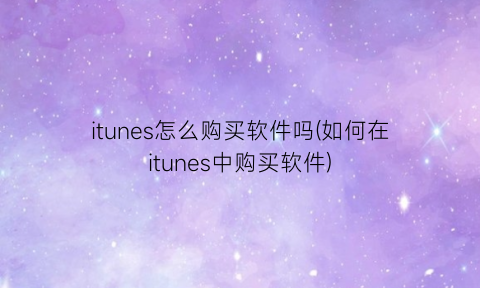 “itunes怎么购买软件吗(如何在itunes中购买软件)