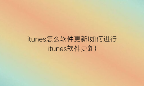 itunes怎么软件更新(如何进行itunes软件更新)