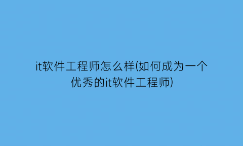 it软件工程师怎么样(如何成为一个优秀的it软件工程师)