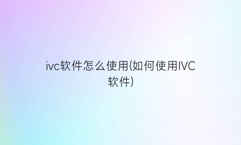 ivc软件怎么使用(如何使用IVC软件)