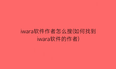 iwara软件作者怎么搜(如何找到iwara软件的作者)