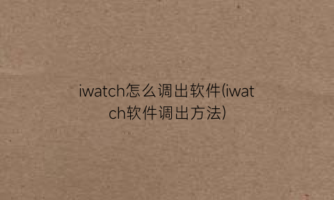 iwatch怎么调出软件(iwatch软件调出方法)