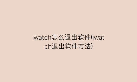 iwatch怎么退出软件(iwatch退出软件方法)