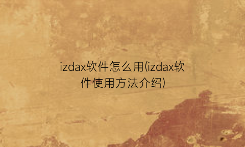 izdax软件怎么用(izdax软件使用方法介绍)