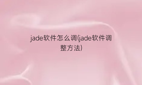 jade软件怎么调(jade软件调整方法)