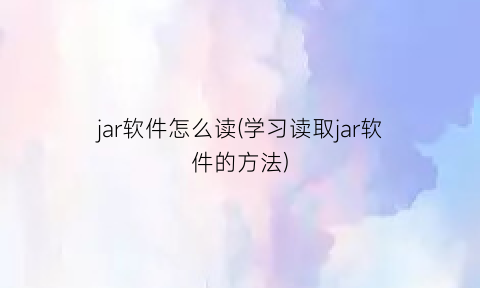 jar软件怎么读(学习读取jar软件的方法)