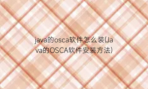 java的osca软件怎么装(Java的OSCA软件安装方法)
