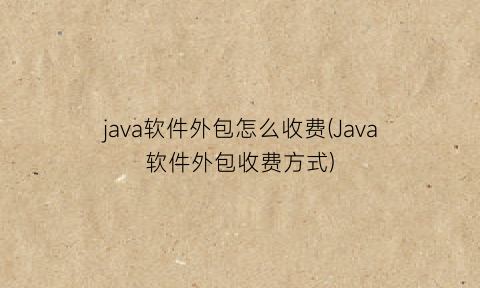 “java软件外包怎么收费(Java软件外包收费方式)