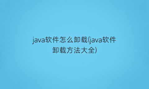 java软件怎么卸载(java软件卸载方法大全)