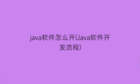 “java软件怎么开(Java软件开发流程)