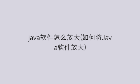java软件怎么放大(如何将Java软件放大)