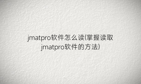 jmatpro软件怎么读(掌握读取jmatpro软件的方法)