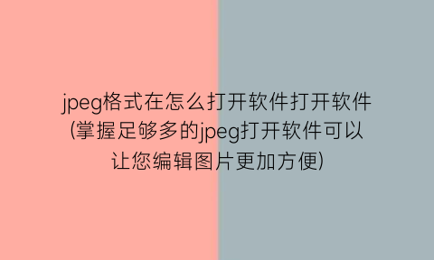 jpeg格式在怎么打开软件打开软件(掌握足够多的jpeg打开软件可以让您编辑图片更加方便)