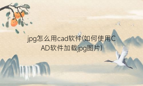 jpg怎么用cad软件(如何使用CAD软件加载jpg图片)