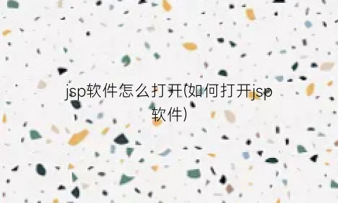 jsp软件怎么打开(如何打开jsp软件)