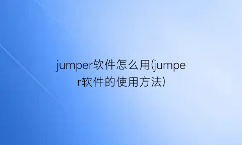 jumper软件怎么用(jumper软件的使用方法)