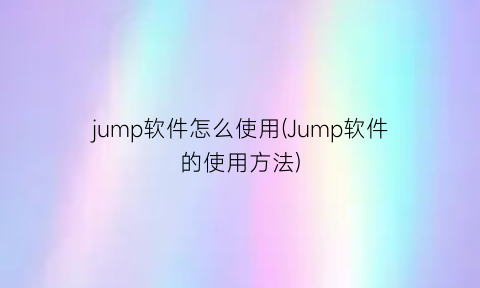 “jump软件怎么使用(Jump软件的使用方法)
