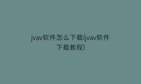 jvav软件怎么下载(jvav软件下载教程)