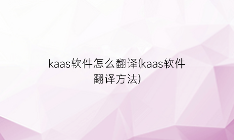 “kaas软件怎么翻译(kaas软件翻译方法)