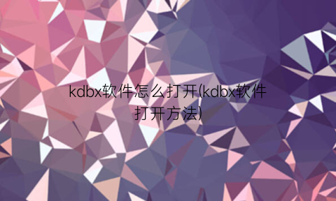 “kdbx软件怎么打开(kdbx软件打开方法)