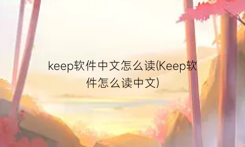 keep软件中文怎么读(Keep软件怎么读中文)