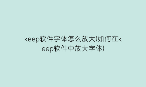 keep软件字体怎么放大(如何在keep软件中放大字体)