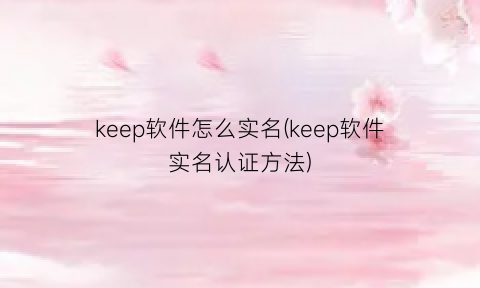 keep软件怎么实名(keep软件实名认证方法)