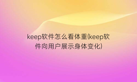 keep软件怎么看体重(keep软件向用户展示身体变化)