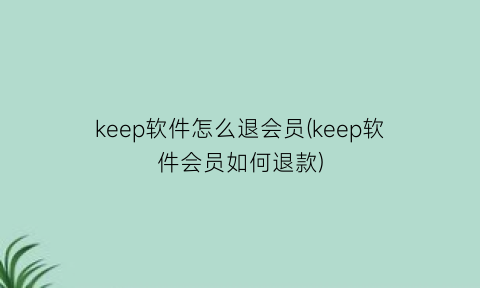keep软件怎么退会员(keep软件会员如何退款)